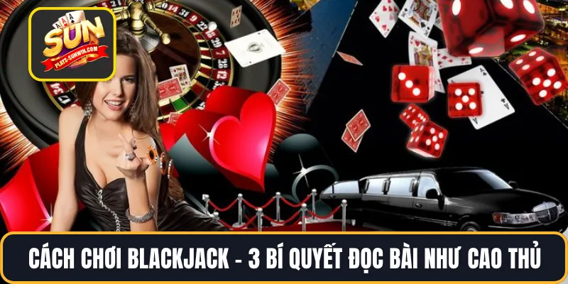 Cách chơi BlackJack – 3 Bí Quyết Đọc Bài Như Cao Thủ
