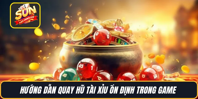 Hướng dẫn quay hũ tài xỉu ổn định trong game