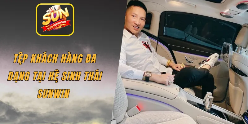 Tệp khách hàng đa dạng tại hệ sinh thái SUNWIN 