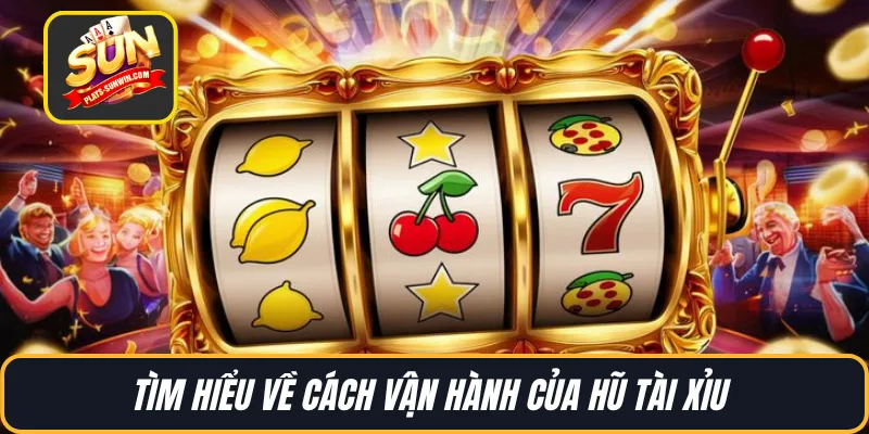 Tìm hiểu về cách vận hành của hũ tài xỉu