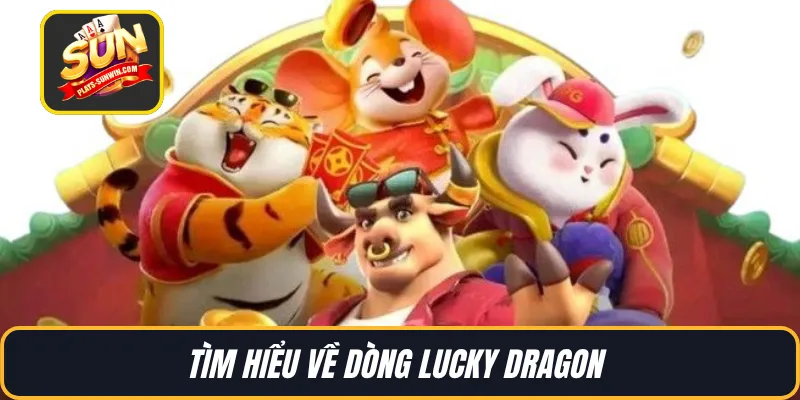 Tìm hiểu về dòng Lucky Dragon 