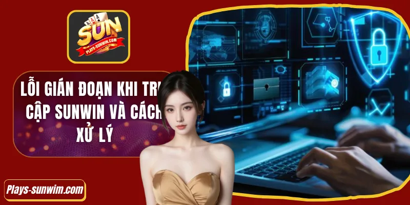 Lỗi gián đoạn khi truy cập Sunwin và cách xử lý 